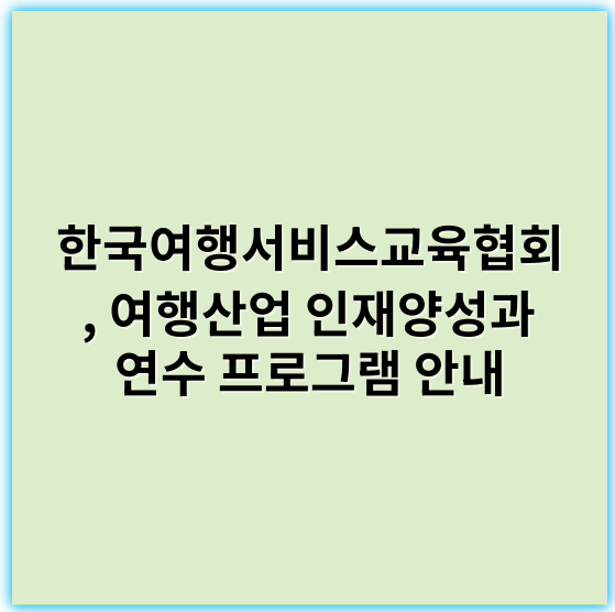 한국여행서비스교육협회, 여행산업 인재양성과 연수 프로그램 안내 - 한국여행서비스교육협회에서 가장 중요한 핵심 키워드는 **"한국여행"**입니다.