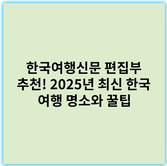 한국여행신문 편집부 추천! 2025년 최신 한국 여행 명소와 꿀팁 - 한국여행신문 편집부에서 가장 중요한 핵심 키워드는 **"여행지 정보"**입니다.