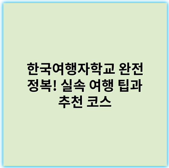 한국여행자학교 완전 정복! 실속 여행 팁과 추천 코스 - 한국여행자학교의 핵심 키워드로는 **"여행자 역량 강화"**를 추천합니다.