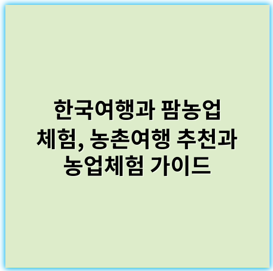 한국여행과 팜농업 체험, 농촌여행 추천과 농업체험 가이드 - 농업