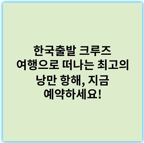 한국출발 크루즈 여행으로 떠나는 최고의 낭만 항해, 지금 예약하세요! - 한국출발 크루즈 여행에서 가장 중요한 핵심 키워드: 안전