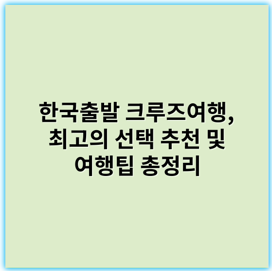 한국출발 크루즈여행, 최고의 선택 추천 및 여행팁 총정리 - # 한국 출발 크루즈여행의 핵심 키워드: 편리함
