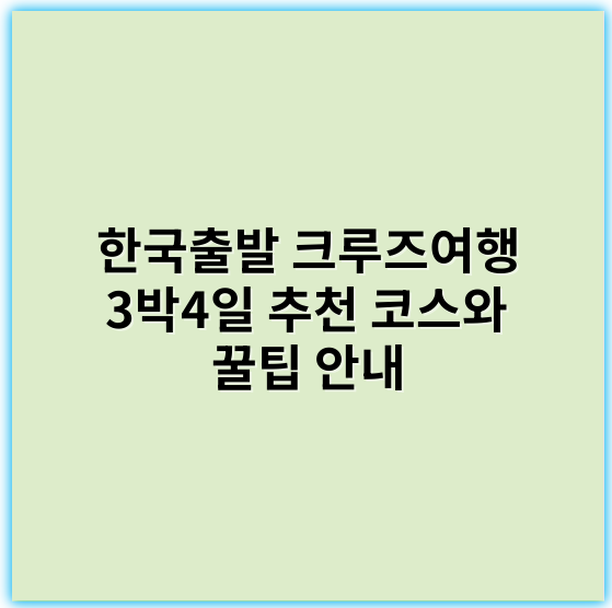한국출발 크루즈여행 3박4일 추천 코스와 꿀팁 안내 - 한국출발 크루즈여행 3박4일의 핵심 키워드는 **"편리한 출발지"**입니다.