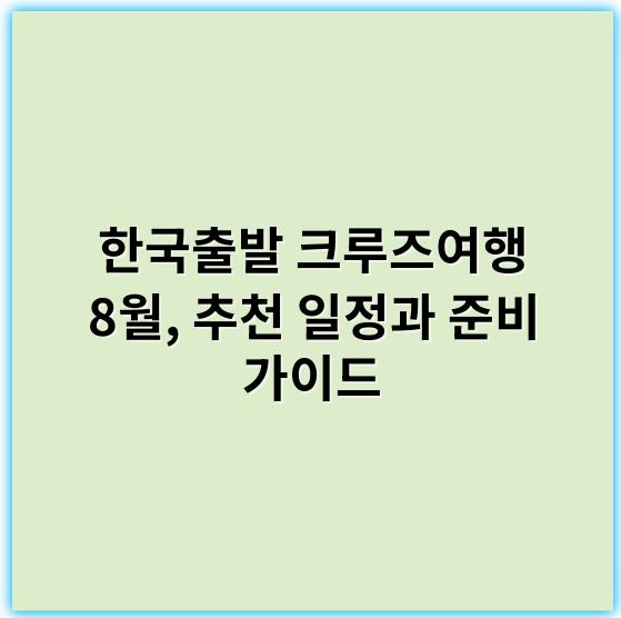 한국출발 크루즈여행 8월, 추천 일정과 준비 가이드 - 한국출발 크루즈여행 8월의 핵심 키워드: **여름휴가**