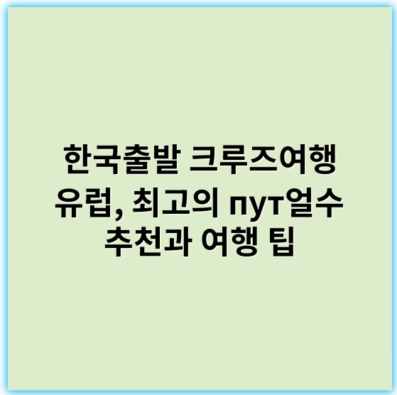 한국출발 크루즈여행 유럽, 최고의 пут얼수 추천과 여행 팁 - 유럽 크루즈여행의 핵심 키워드: **항구**